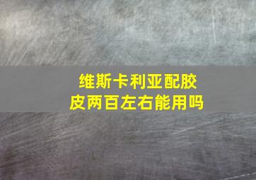 维斯卡利亚配胶皮两百左右能用吗