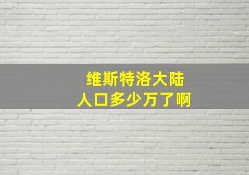 维斯特洛大陆人口多少万了啊