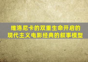 维洛尼卡的双重生命开启的现代主义电影经典的叙事模型