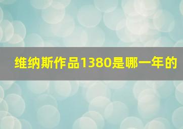 维纳斯作品1380是哪一年的