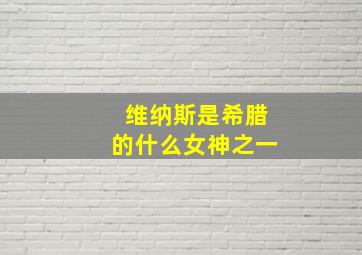 维纳斯是希腊的什么女神之一