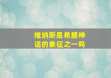 维纳斯是希腊神话的象征之一吗