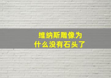 维纳斯雕像为什么没有石头了