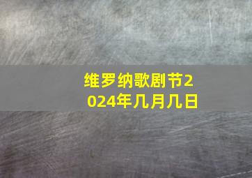 维罗纳歌剧节2024年几月几日