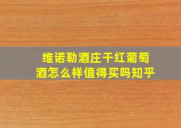 维诺勒酒庄干红葡萄酒怎么样值得买吗知乎