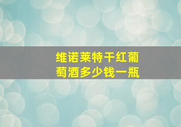 维诺莱特干红葡萄酒多少钱一瓶