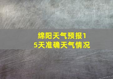 绵阳天气预报15天准确天气情况