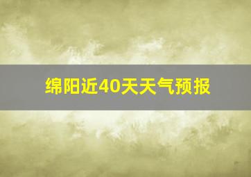 绵阳近40天天气预报