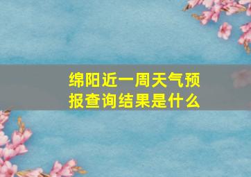 绵阳近一周天气预报查询结果是什么