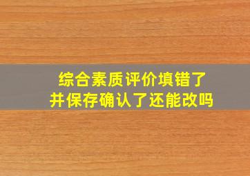 综合素质评价填错了并保存确认了还能改吗