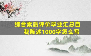 综合素质评价毕业汇总自我陈述1000字怎么写