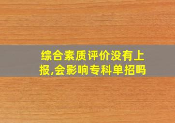 综合素质评价没有上报,会影响专科单招吗