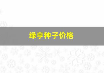 绿亨种子价格