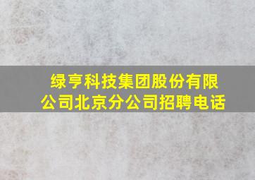 绿亨科技集团股份有限公司北京分公司招聘电话