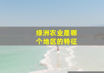 绿洲农业是哪个地区的特征