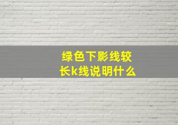 绿色下影线较长k线说明什么