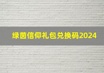 绿茵信仰礼包兑换码2024