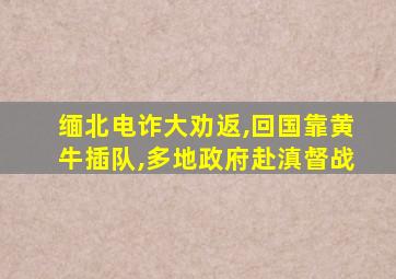 缅北电诈大劝返,回国靠黄牛插队,多地政府赴滇督战