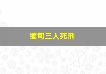 缅甸三人死刑