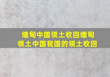 缅甸中国领土收回缅甸领土中国我国的领土收回