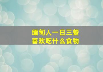 缅甸人一日三餐喜欢吃什么食物