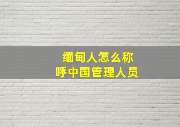 缅甸人怎么称呼中国管理人员