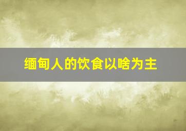 缅甸人的饮食以啥为主