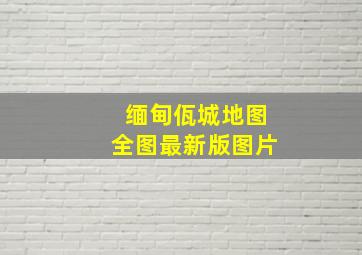 缅甸佤城地图全图最新版图片