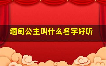 缅甸公主叫什么名字好听