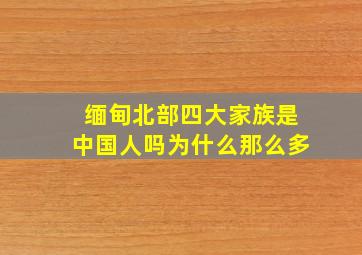 缅甸北部四大家族是中国人吗为什么那么多