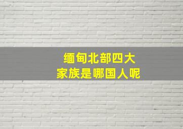 缅甸北部四大家族是哪国人呢