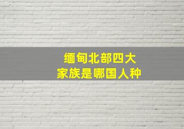 缅甸北部四大家族是哪国人种