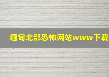 缅甸北部恐怖网站www下载