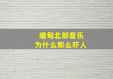 缅甸北部音乐为什么那么吓人