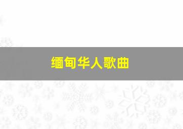 缅甸华人歌曲