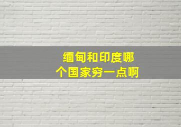 缅甸和印度哪个国家穷一点啊