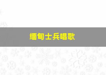 缅甸士兵唱歌