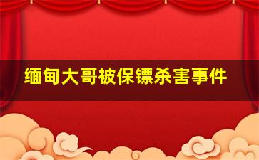 缅甸大哥被保镖杀害事件