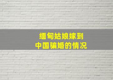 缅甸姑娘嫁到中国骗婚的情况