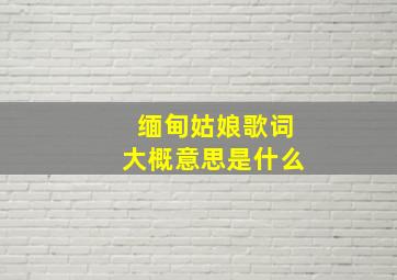 缅甸姑娘歌词大概意思是什么