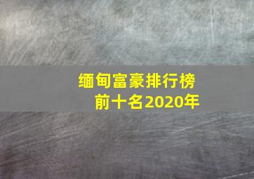 缅甸富豪排行榜前十名2020年