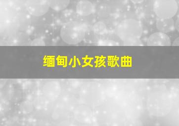 缅甸小女孩歌曲