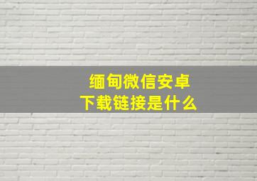 缅甸微信安卓下载链接是什么