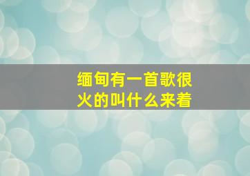 缅甸有一首歌很火的叫什么来着