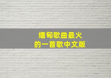 缅甸歌曲最火的一首歌中文版