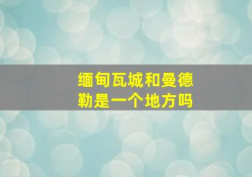 缅甸瓦城和曼德勒是一个地方吗