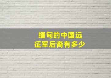 缅甸的中国远征军后裔有多少