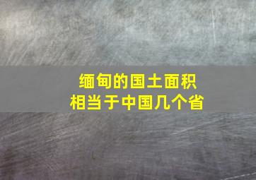 缅甸的国土面积相当于中国几个省