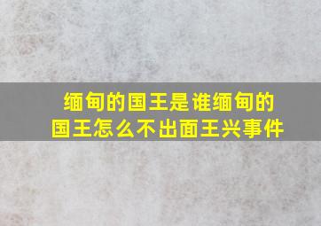 缅甸的国王是谁缅甸的国王怎么不出面王兴事件