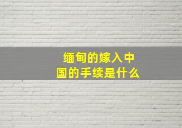 缅甸的嫁入中国的手续是什么